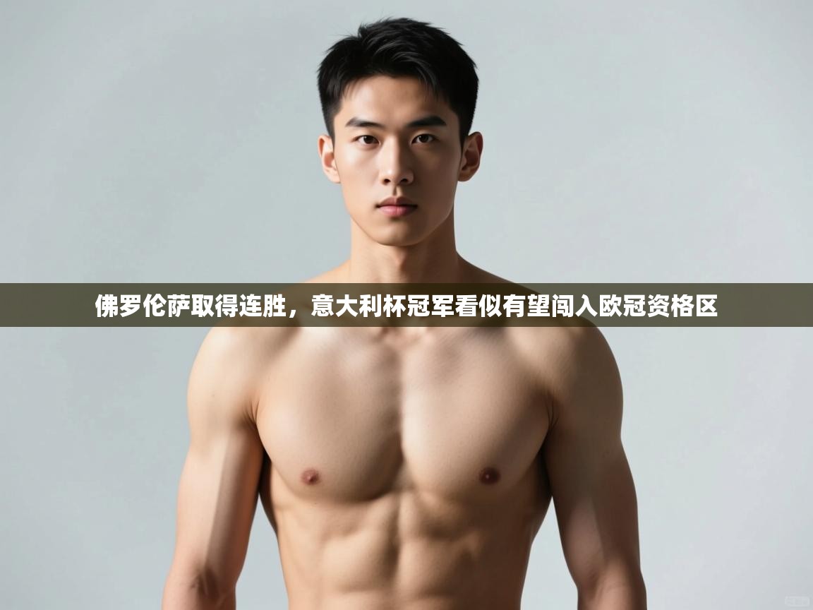 开云体育账号申诉通道-佛罗伦萨取得连胜,意大利杯冠军看似有望闯入欧冠资格区 第4张
