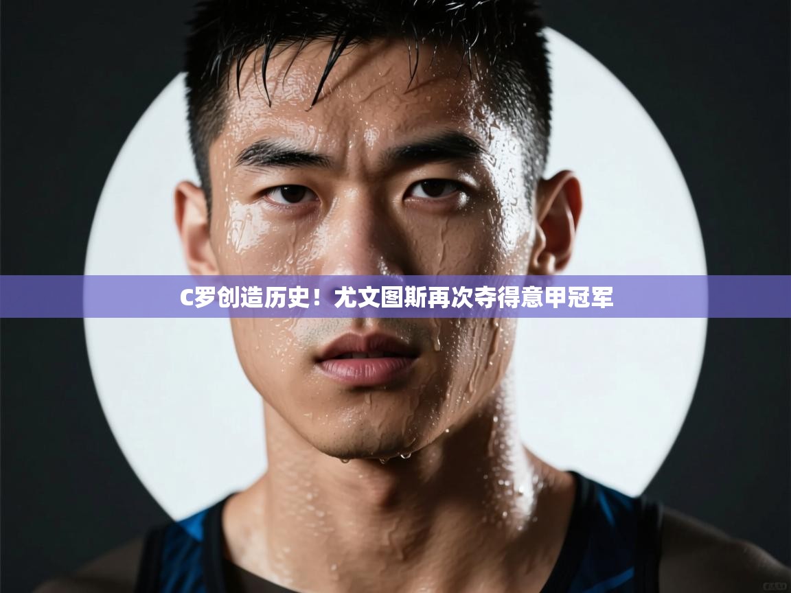 开云体育入口平台-C罗创造历史!尤文图斯再次夺得意甲冠军 第3张