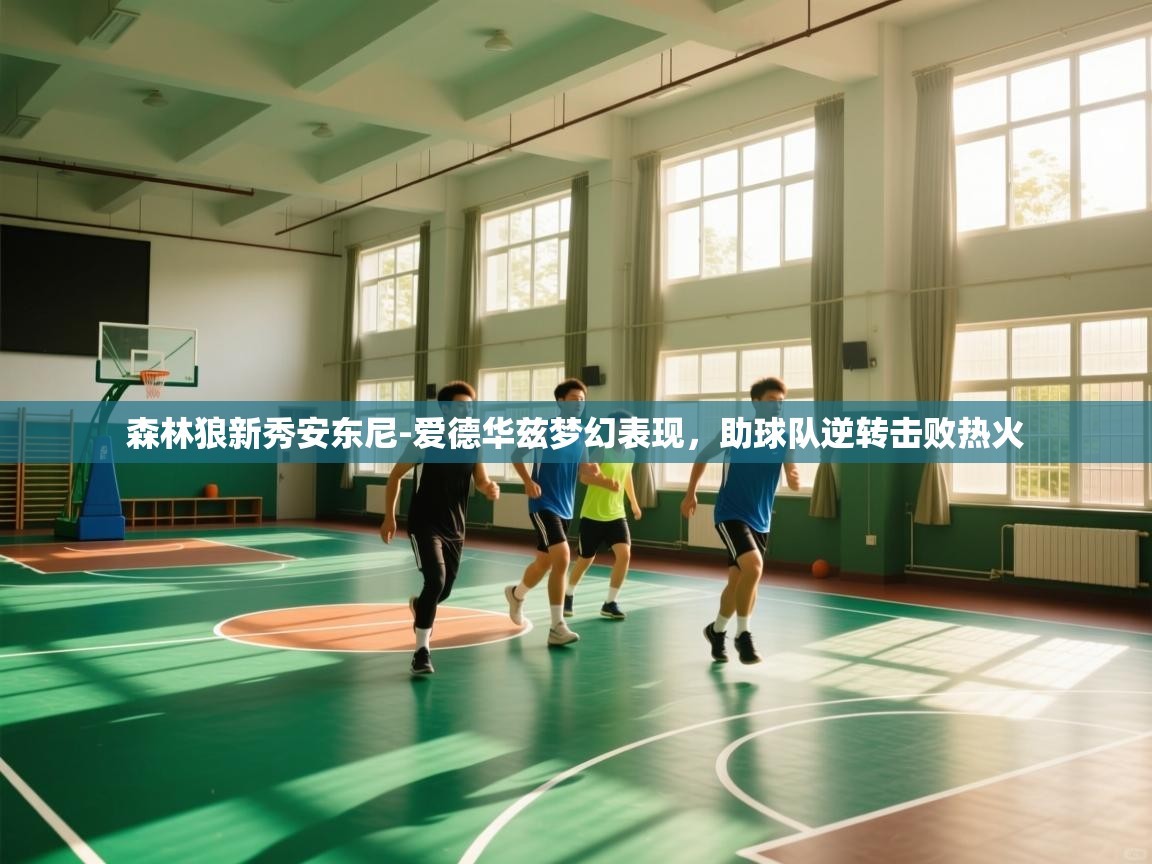 开云体育iOS安装教程-森林狼新秀安东尼-爱德华兹梦幻表现,助球队逆转击败热火 第1张