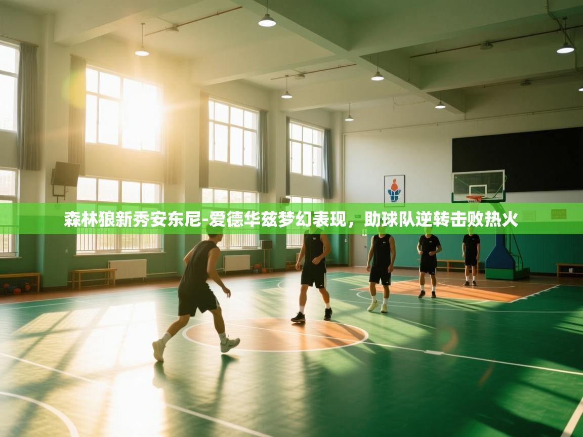 开云体育iOS安装教程-森林狼新秀安东尼-爱德华兹梦幻表现,助球队逆转击败热火 第3张