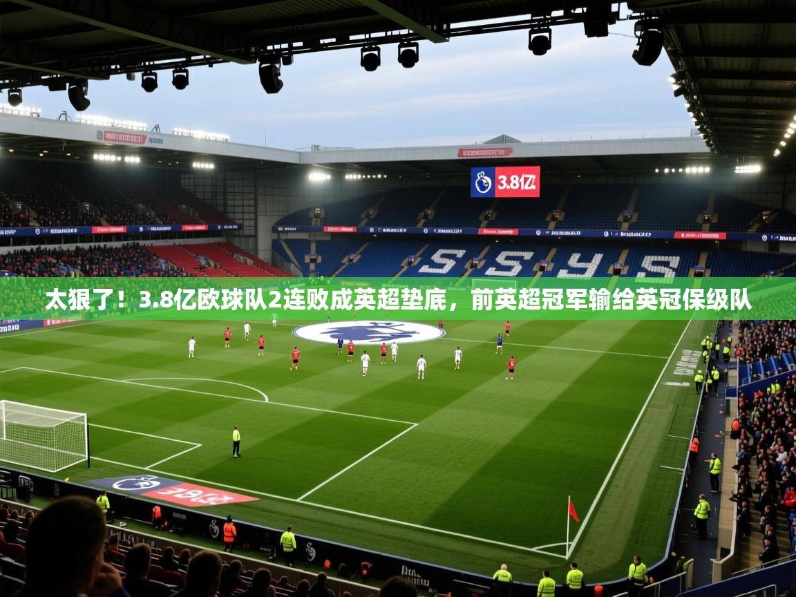 开云登录-太狠了!3.8亿欧球队2连败成英超垫底,前英超冠军输给英冠保级队 第1张