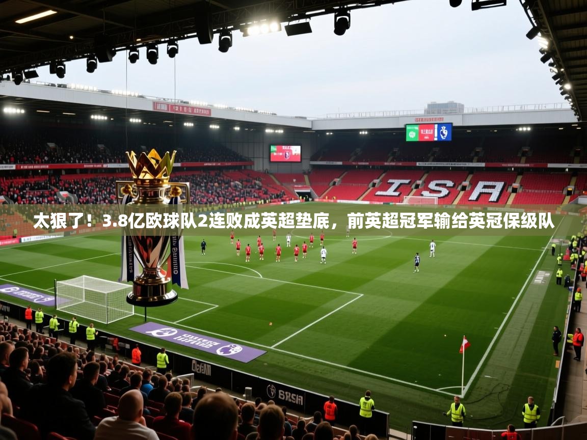 开云登录-太狠了!3.8亿欧球队2连败成英超垫底,前英超冠军输给英冠保级队 第2张