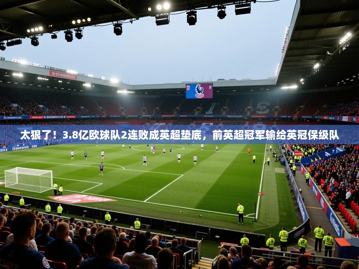 开云登录-太狠了!3.8亿欧球队2连败成英超垫底,前英超冠军输给英冠保级队 第4张