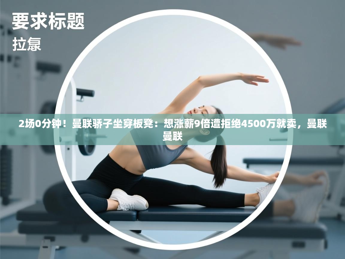 开云体育入口手机版-2场0分钟!曼联骄子坐穿板凳:想涨薪9倍遭拒绝4500万就卖,曼联曼联 第1张