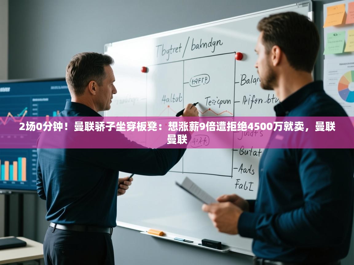 开云体育入口手机版-2场0分钟!曼联骄子坐穿板凳:想涨薪9倍遭拒绝4500万就卖,曼联曼联 第2张