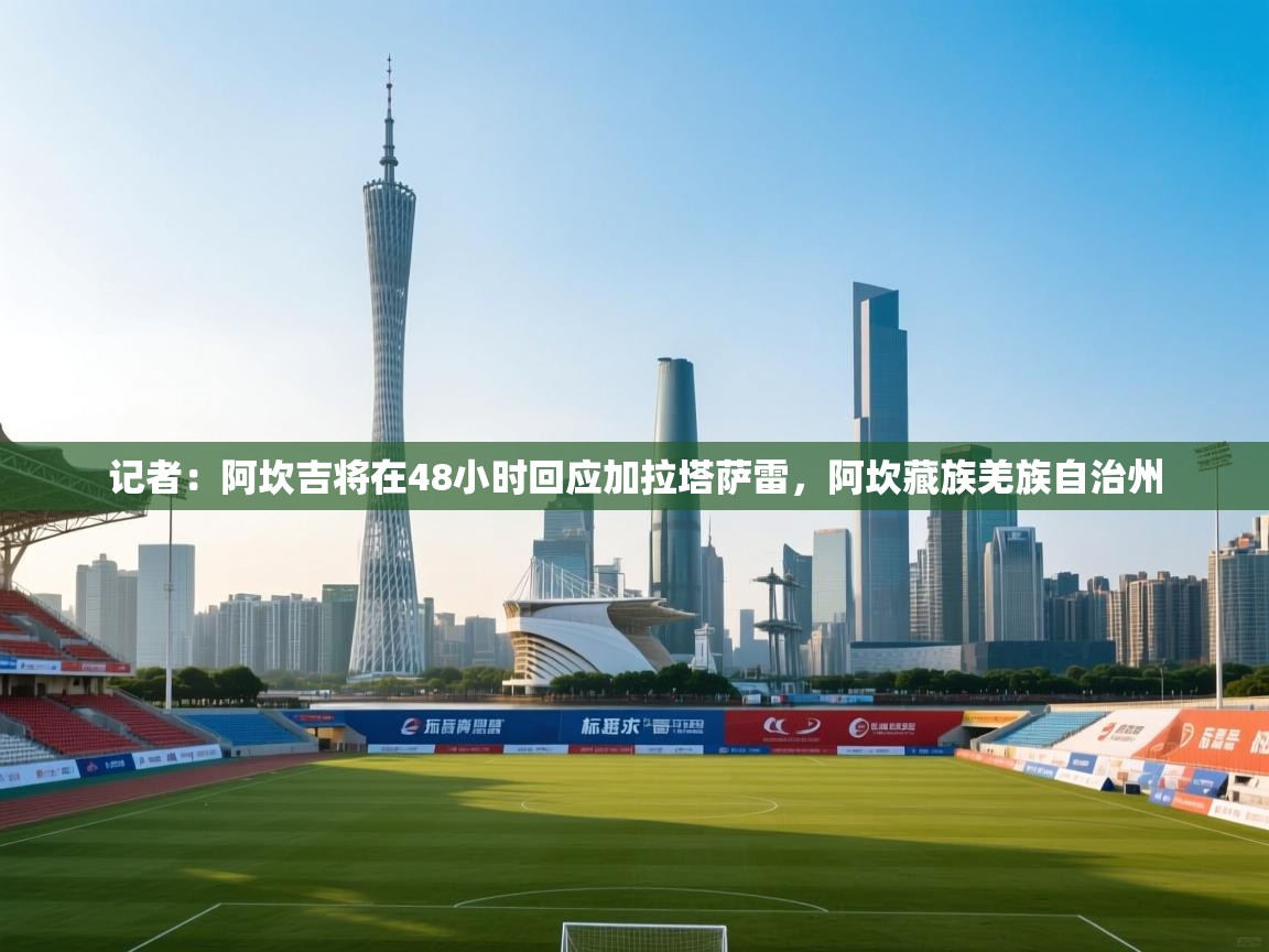 开云体育app在线-记者:阿坎吉将在48小时回应加拉塔萨雷,阿坎藏族羌族自治州 第2张