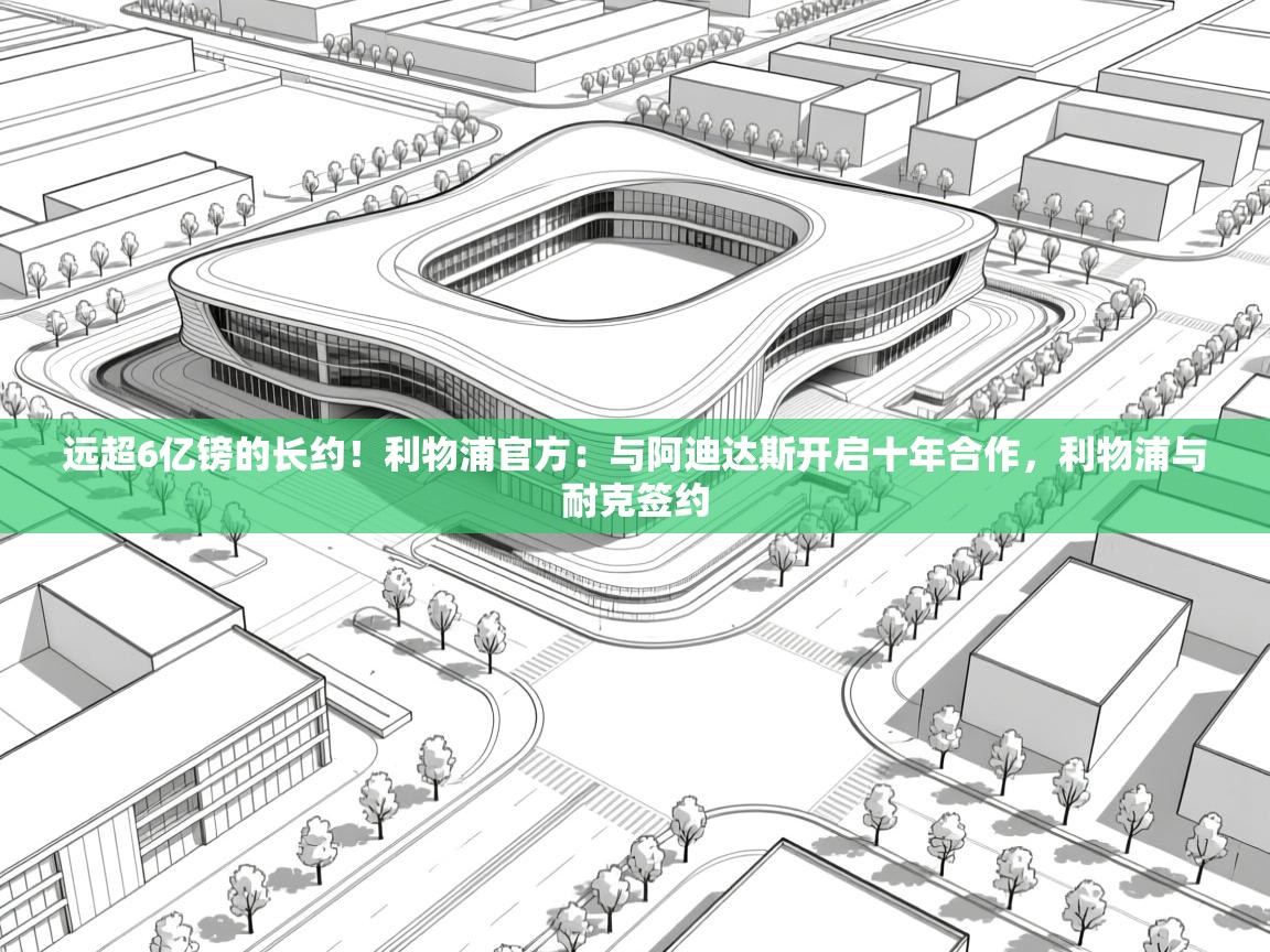 开云体育登录入口-远超6亿镑的长约!利物浦官方:与阿迪达斯开启十年合作,利物浦与耐克签约 第2张