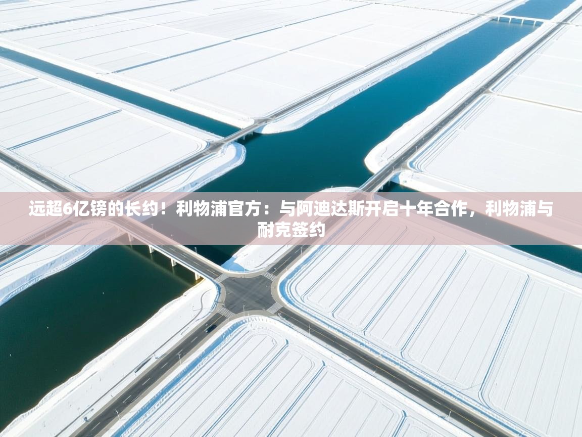 开云体育登录入口-远超6亿镑的长约!利物浦官方:与阿迪达斯开启十年合作,利物浦与耐克签约 第4张