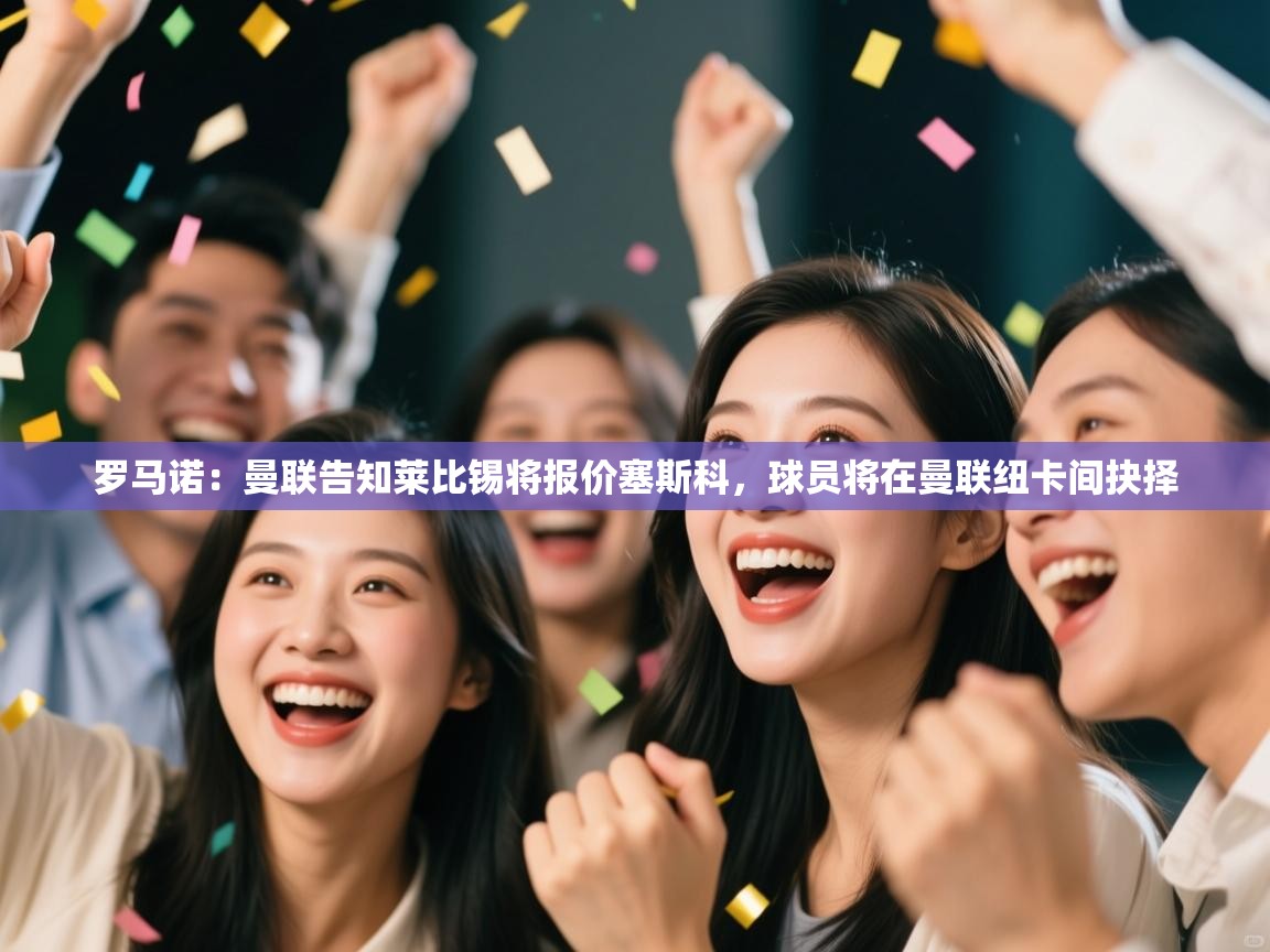 开云体育app官网入口网页版-罗马诺:曼联告知莱比锡将报价塞斯科,球员将在曼联纽卡间抉择 第3张