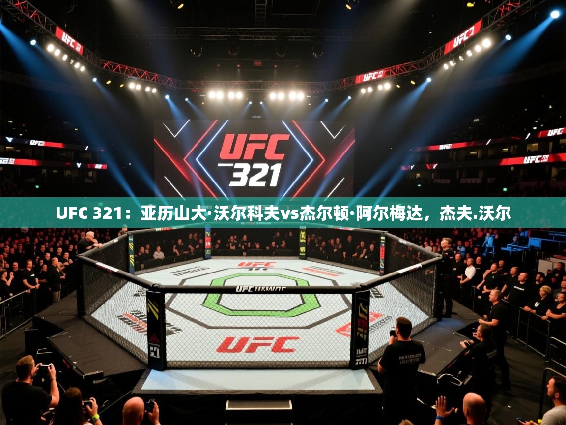 云开体育官网登录入口-UFC 321:亚历山大·沃尔科夫vs杰尔顿·阿尔梅达,杰夫.沃尔 第1张