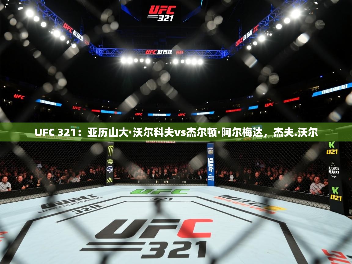 云开体育官网登录入口-UFC 321:亚历山大·沃尔科夫vs杰尔顿·阿尔梅达,杰夫.沃尔 第3张
