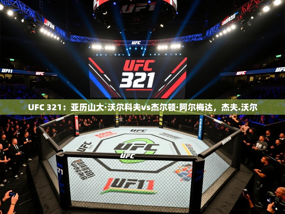 云开体育官网登录入口-UFC 321:亚历山大·沃尔科夫vs杰尔顿·阿尔梅达,杰夫.沃尔 第4张