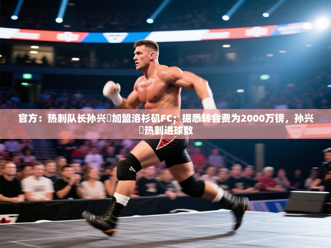 开云体育iOS安装教程-官方：热刺队长孙兴慜加盟洛杉矶FC；据悉转会费为2000万镑，孙兴慜热刺进球数  第1张