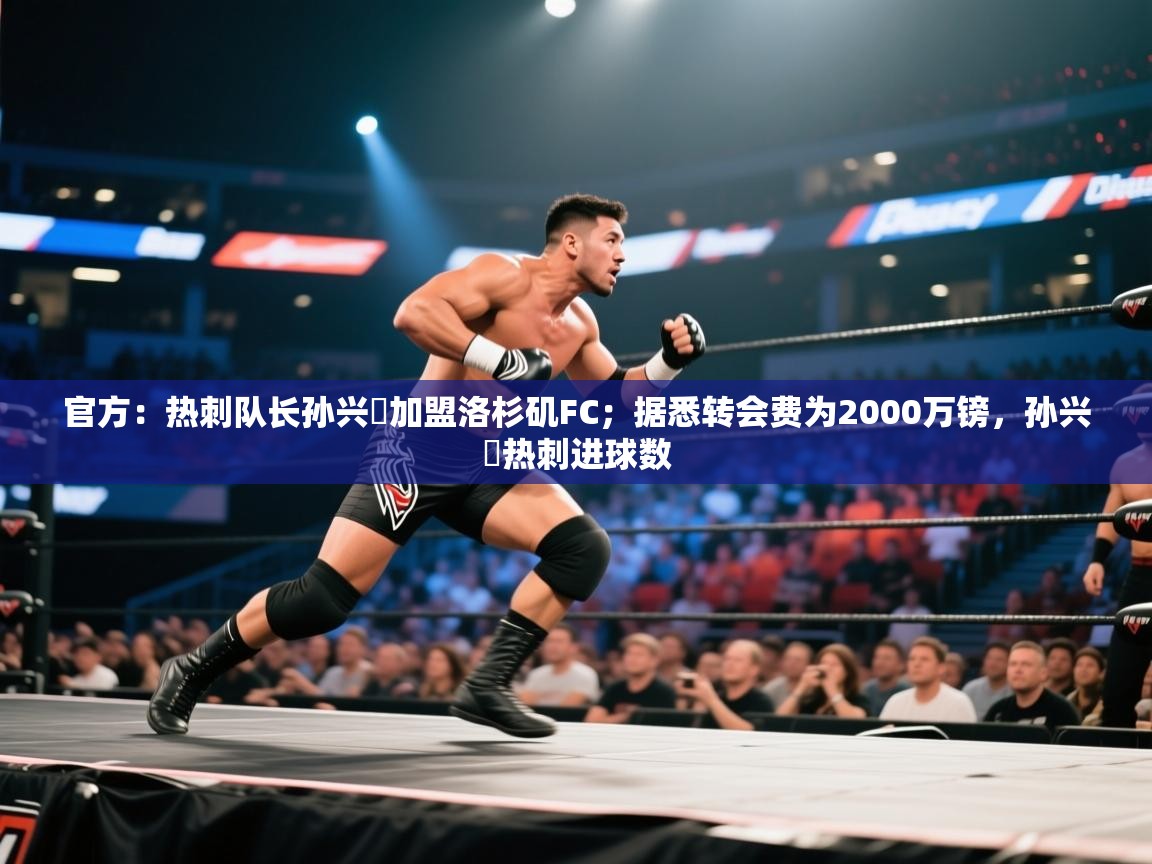 开云体育iOS安装教程-官方：热刺队长孙兴慜加盟洛杉矶FC；据悉转会费为2000万镑，孙兴慜热刺进球数  第3张