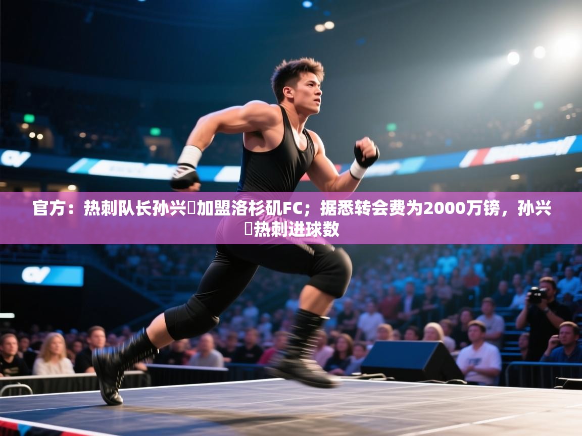 开云体育iOS安装教程-官方：热刺队长孙兴慜加盟洛杉矶FC；据悉转会费为2000万镑，孙兴慜热刺进球数  第2张