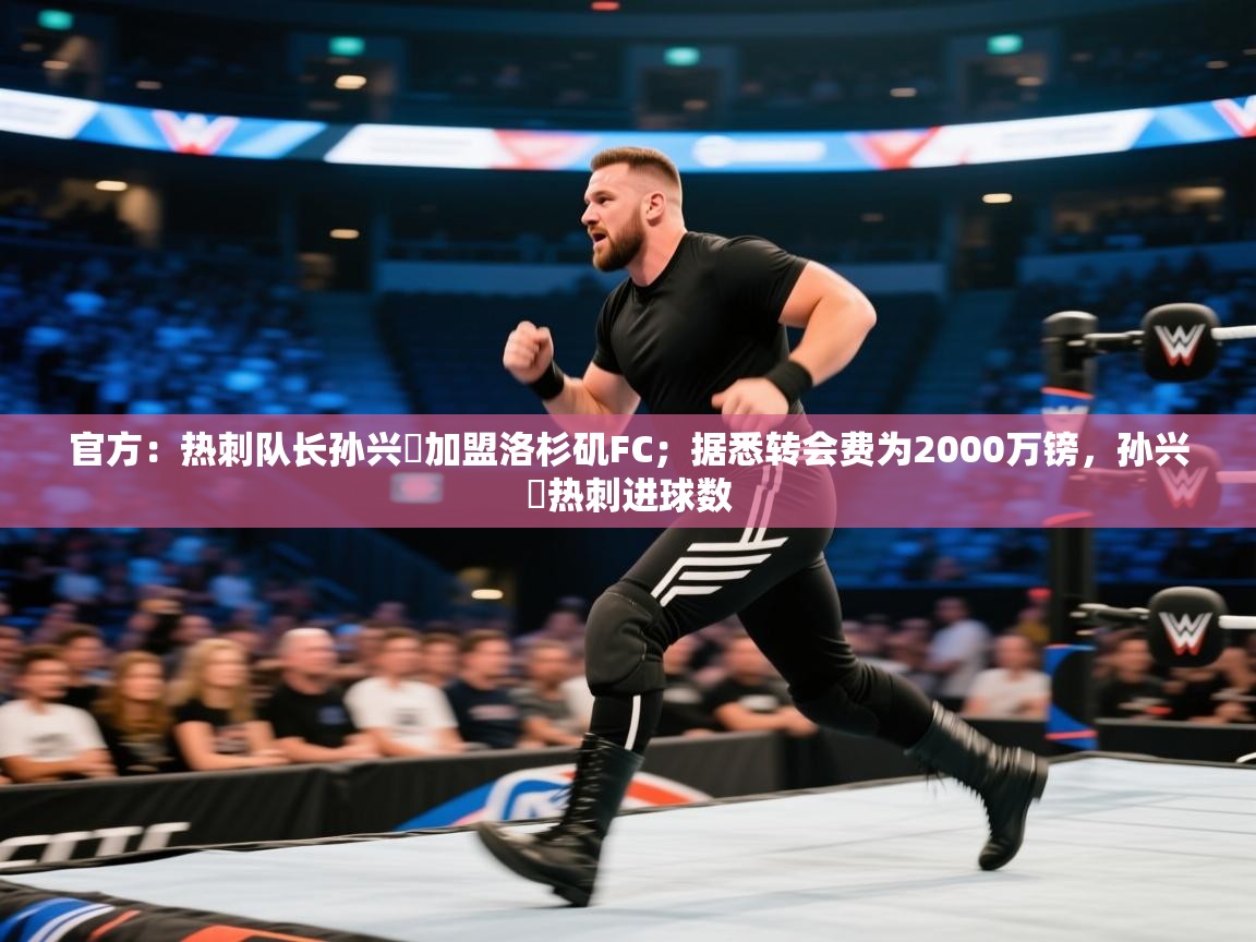 开云体育iOS安装教程-官方：热刺队长孙兴慜加盟洛杉矶FC；据悉转会费为2000万镑，孙兴慜热刺进球数  第4张