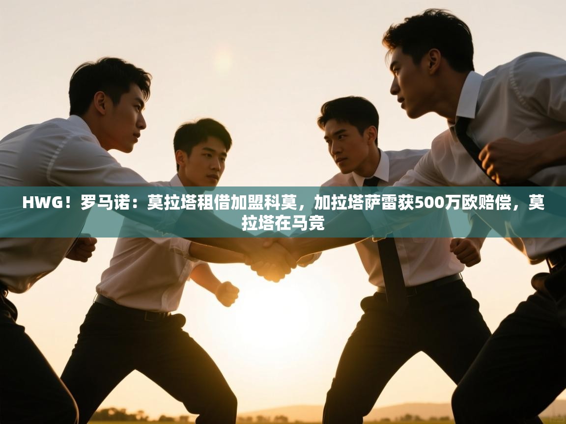 开云体育在线网址-HWG！罗马诺：莫拉塔租借加盟科莫，加拉塔萨雷获500万欧赔偿，莫拉塔在马竞  第4张