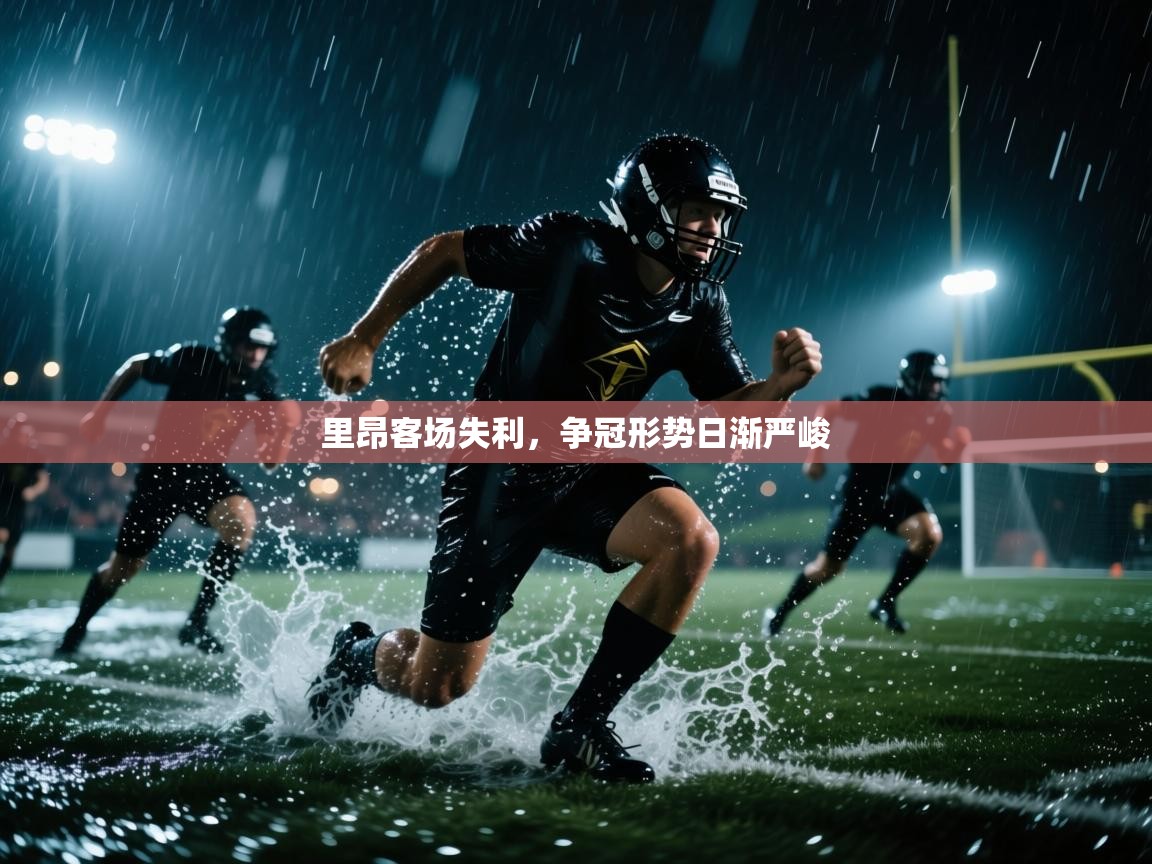 开云体育app下载安装免费-里昂客场失利，争冠形势日渐严峻  第4张