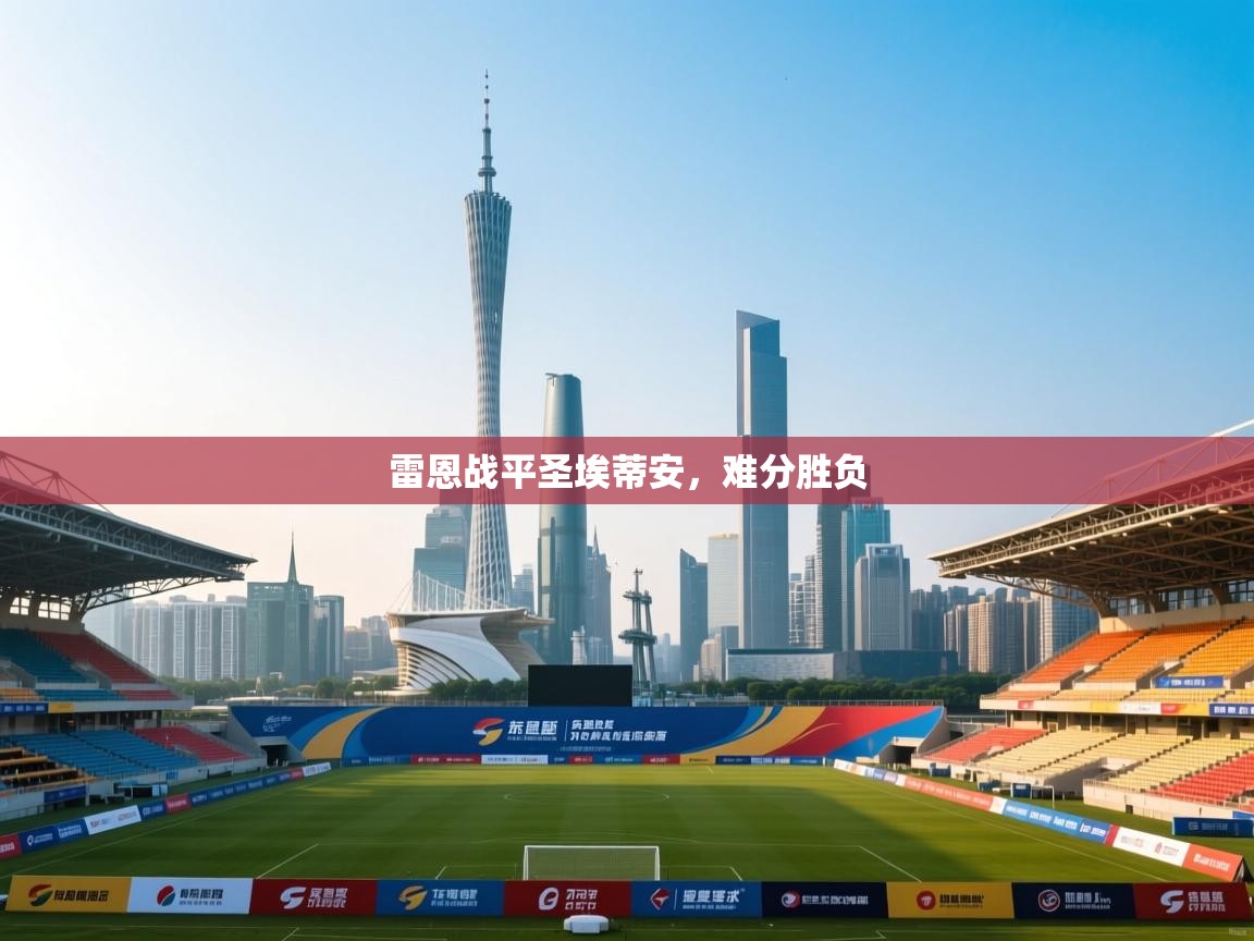 开云体育直播-雷恩战平圣埃蒂安,难分胜负 第2张