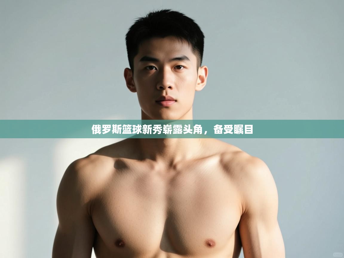 开云体育直播-俄罗斯篮球新秀崭露头角，备受瞩目  第1张