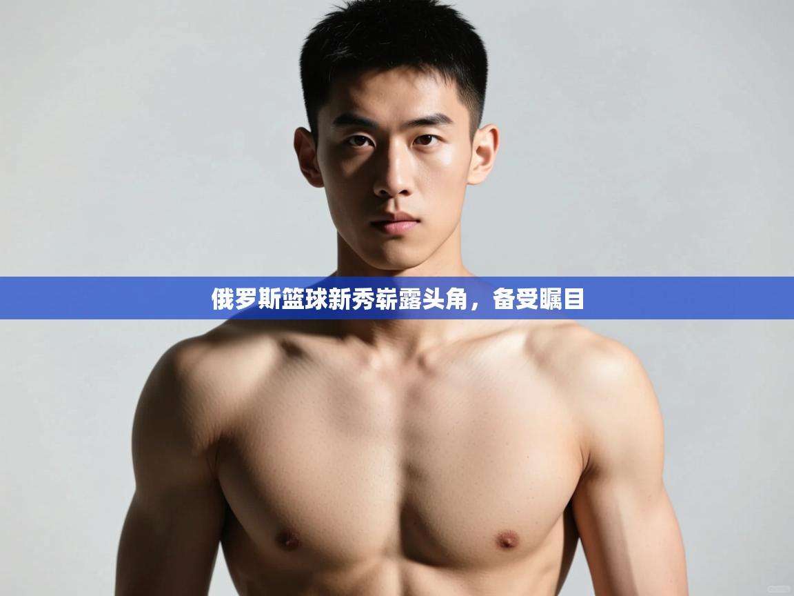 开云体育直播-俄罗斯篮球新秀崭露头角，备受瞩目  第3张