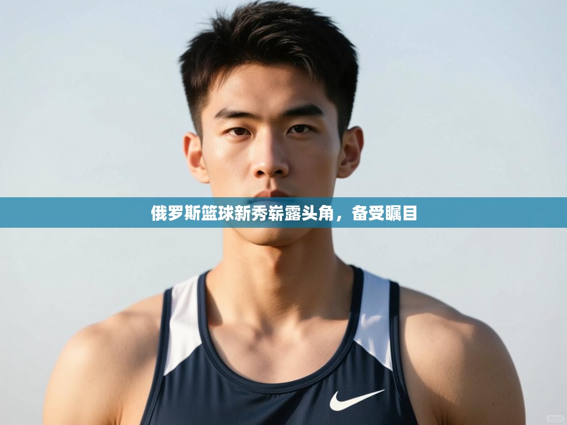 开云体育直播-俄罗斯篮球新秀崭露头角，备受瞩目  第4张